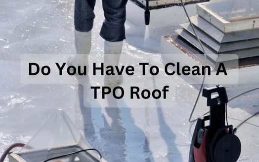 Do You Have To Clean A TPO Roof