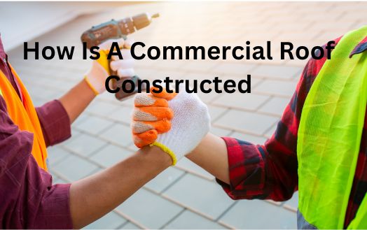 How Is A Commercial Roof Constructed