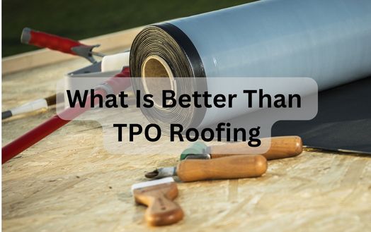 What Is Better Than TPO Roofing