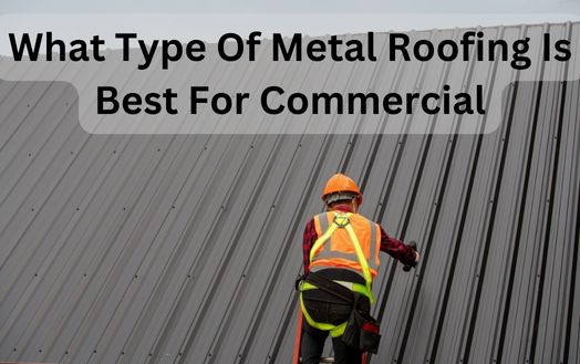 What Type Of Metal Roofing Is Best For Commercial