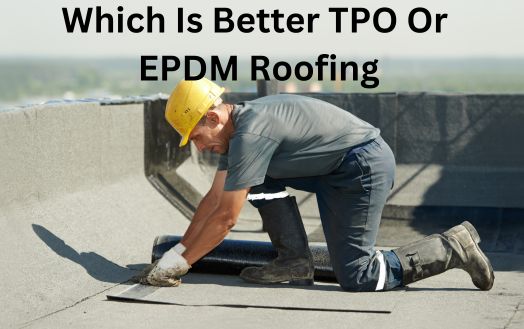 Which Is Better TPO Or EPDM Roofing