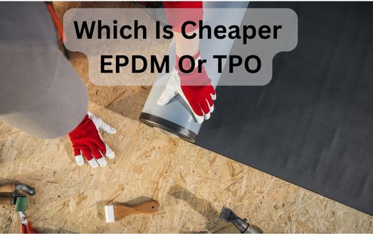 Which Is Cheaper EPDM Or TPO